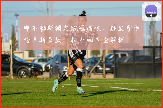 那不勒斯锁定欧冠席位，触发霍伊伦买断条款！转会细节全解析