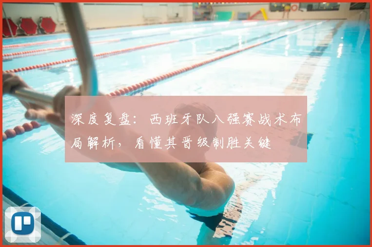 深度复盘:西班牙队八强赛战术布局解析,看懂其晋级制胜关键