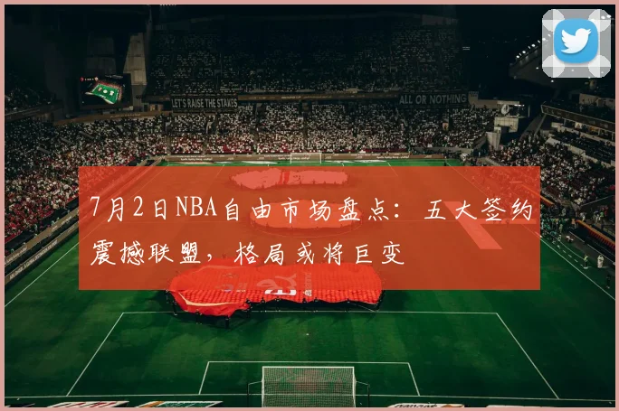 7月2日NBA自由市场盘点：五大签约震撼联盟，格局或将巨变