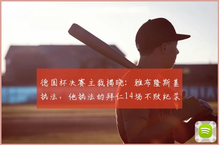 德国杯决赛主裁揭晓：雅布隆斯基执法，他执法的拜仁14场不败纪录被盘点